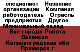 HR-специалист › Название организации ­ Компания-работодатель › Отрасль предприятия ­ Другое › Минимальный оклад ­ 1 - Все города Работа » Вакансии   . Калининградская обл.,Приморск г.